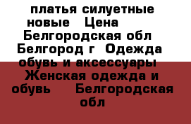  платья силуетные новые › Цена ­ 500 - Белгородская обл., Белгород г. Одежда, обувь и аксессуары » Женская одежда и обувь   . Белгородская обл.